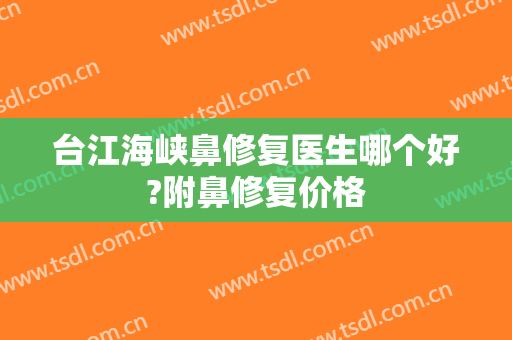 台江海峡鼻修复医生哪个好?附鼻修复价格