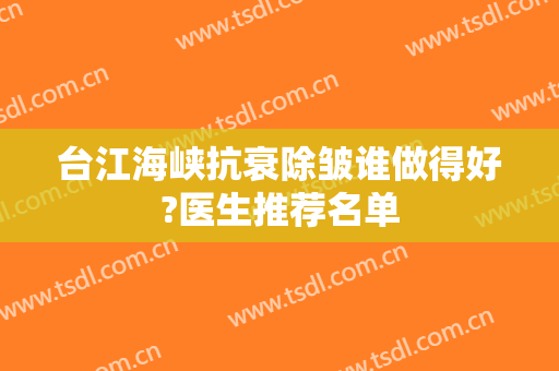 台江海峡抗衰除皱谁做得好?医生推荐名单