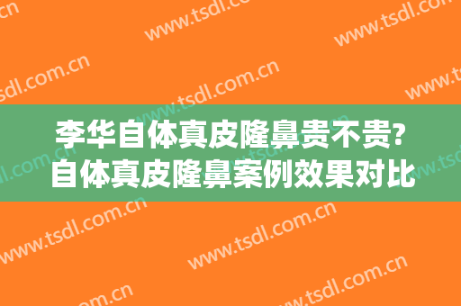 李华自体真皮隆鼻贵不贵?自体真皮隆鼻案例效果对比图_上海交通大学医学院附属第九人民医院