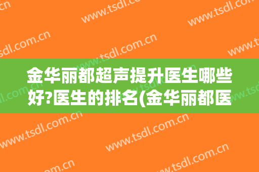 金华丽都超声提升医生哪些好?医生的排名(金华丽都医院技术如何)
