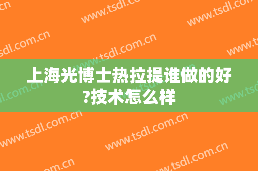 上海光博士热拉提谁做的好?技术怎么样