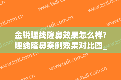 金锐埋线隆鼻效果怎么样?埋线隆鼻案例效果对比图_上海交通大学医学院附属第九人民医院