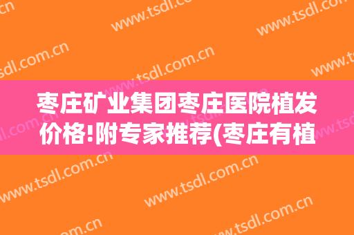 枣庄矿业集团枣庄医院植发价格!附专家推荐(枣庄有植发的地方吗?)
