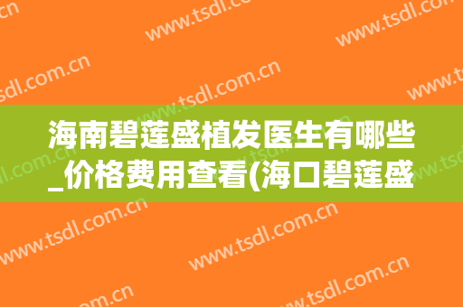 海南碧莲盛植发医生有哪些_价格费用查看(海口碧莲盛植发)
