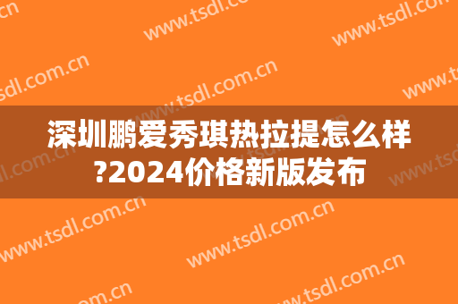 深圳鹏爱秀琪热拉提怎么样?2024价格新版发布