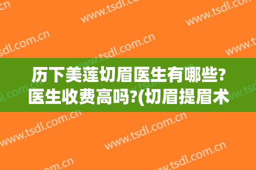 历下美莲切眉医生有哪些?医生收费高吗?(切眉提眉术费用)