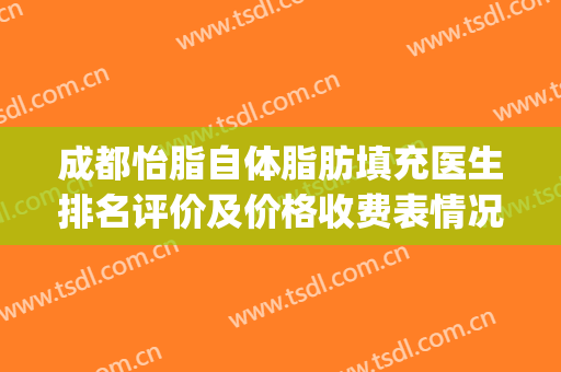 成都怡脂自体脂肪填充医生排名评价及价格收费表情况!(成都自体脂肪填充哪家强)