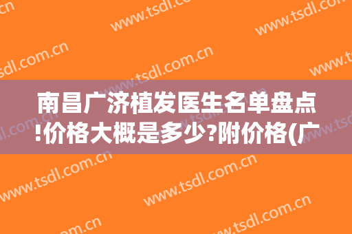 南昌广济植发医生名单盘点!价格大概是多少?附价格(广东植发价格)