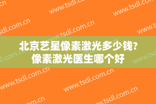北京艺星像素激光多少钱?像素激光医生哪个好
