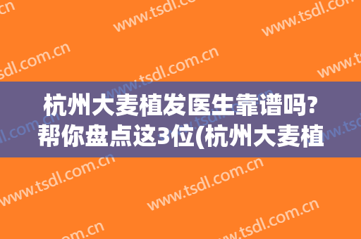 杭州大麦植发医生靠谱吗?帮你盘点这3位(杭州大麦植发医院)