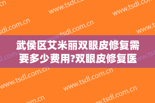 武侯区艾米丽双眼皮修复需要多少费用?双眼皮修复医生有谁(成都艾米丽医疗美容门诊部)