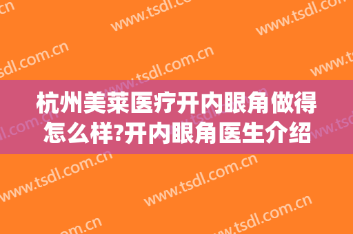 杭州美莱医疗开内眼角做得怎么样?开内眼角医生介绍(什么条件可以做内眼角)