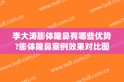 李大涛膨体隆鼻有哪些优势?膨体隆鼻案例效果对比图_上海交通大学医学院附属第九人民医院