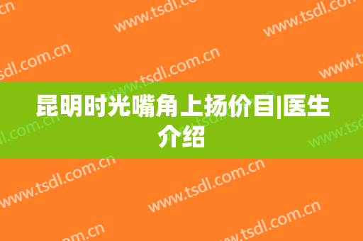 昆明时光嘴角上扬价目|医生介绍