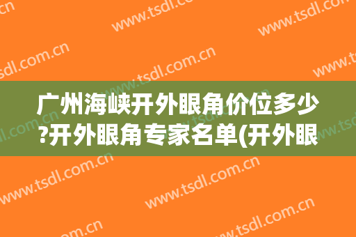 广州海峡开外眼角价位多少?开外眼角专家名单(开外眼角医院)