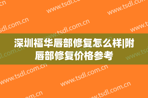 深圳福华唇部修复怎么样|附唇部修复价格参考