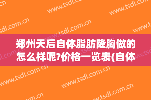 郑州天后自体脂肪隆胸做的怎么样呢?价格一览表(自体脂肪隆胸多少钱)