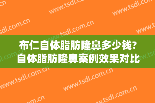 布仁自体脂肪隆鼻多少钱?自体脂肪隆鼻案例效果对比图_好大夫工作室