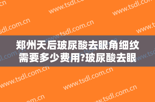 郑州天后玻尿酸去眼角细纹需要多少费用?玻尿酸去眼角细纹哪个医生好