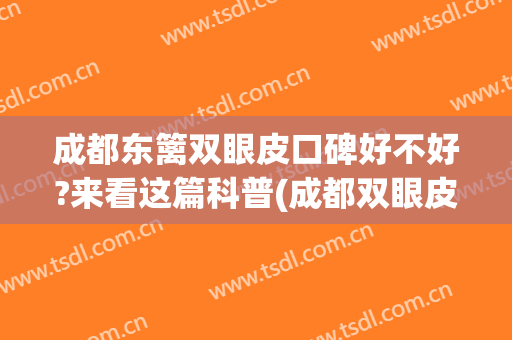 成都东篱双眼皮口碑好不好?来看这篇科普(成都双眼皮排名)