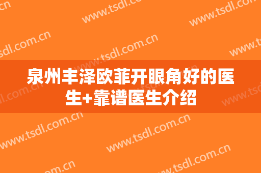 泉州丰泽欧菲开眼角好的医生+靠谱医生介绍