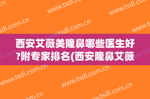 西安艾薇美隆鼻哪些医生好?附专家排名(西安隆鼻艾薇美哪里看)