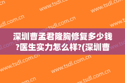 深圳曹孟君隆胸修复多少钱?医生实力怎么样?(深圳曹孟君医疗美容怎么样)