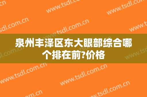 泉州丰泽区东大眼部综合哪个排在前?价格