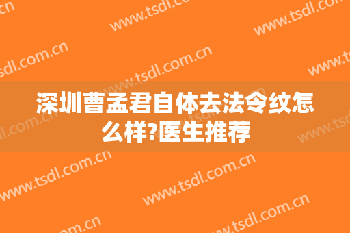 深圳曹孟君自体去法令纹怎么样?医生推荐
