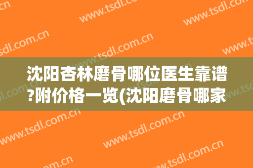沈阳杏林磨骨哪位医生靠谱?附价格一览(沈阳磨骨哪家医院好)