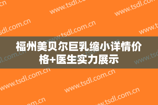 福州美贝尔巨乳缩小详情价格+医生实力展示