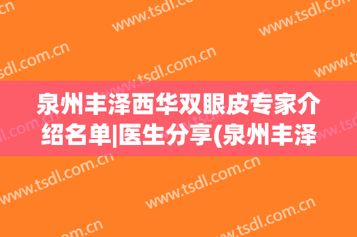 泉州丰泽西华双眼皮专家介绍名单|医生分享(泉州丰泽西华医疗美容门诊部预约电话)