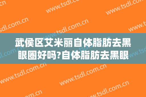 武侯区艾米丽自体脂肪去黑眼圈好吗?自体脂肪去黑眼圈专家有谁(自体脂肪填充眼周可以去黑眼圈)