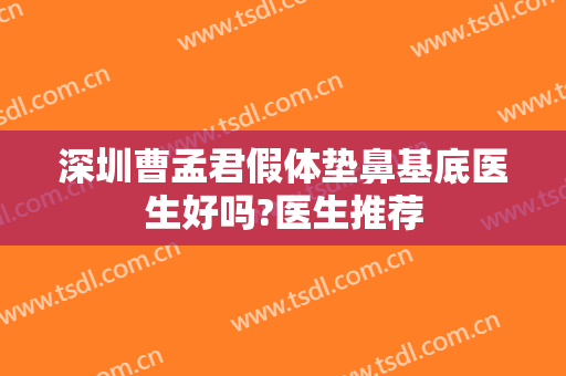 深圳曹孟君假体垫鼻基底医生好吗?医生推荐