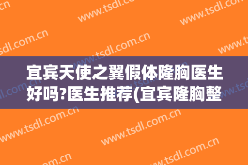 宜宾天使之翼假体隆胸医生好吗?医生推荐(宜宾隆胸整形哪个医院好)