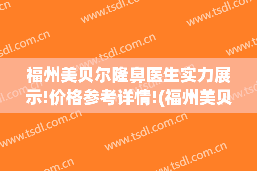 福州美贝尔隆鼻医生实力展示!价格参考详情!(福州美贝尔医疗美容整形医院)