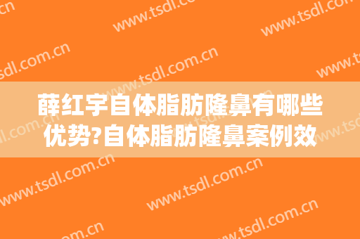 薛红宇自体脂肪隆鼻有哪些优势?自体脂肪隆鼻案例效果对比图_北京大学第三医院
