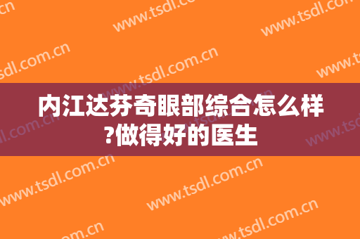 内江达芬奇眼部综合怎么样?做得好的医生