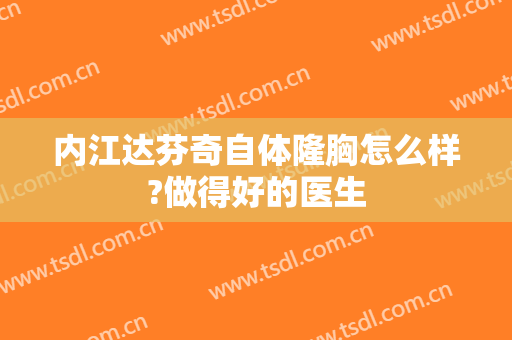 内江达芬奇自体隆胸怎么样?做得好的医生