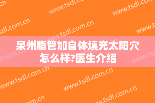 泉州脂管加自体填充太阳穴怎么样?医生介绍