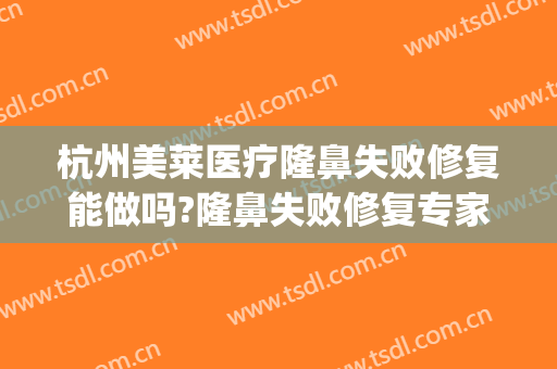 杭州美莱医疗隆鼻失败修复能做吗?隆鼻失败修复专家有谁(杭州美莱整形医院曝光)