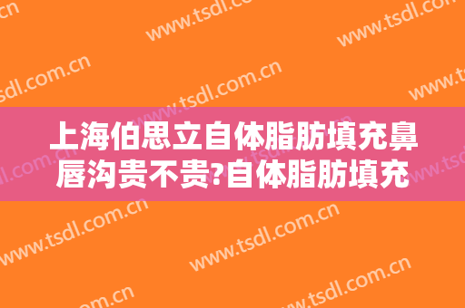 上海伯思立自体脂肪填充鼻唇沟贵不贵?自体脂肪填充鼻唇沟医生推荐