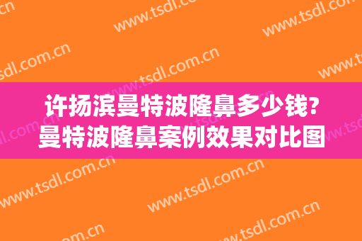 许扬滨曼特波隆鼻多少钱?曼特波隆鼻案例效果对比图_中山大学附属第一医院