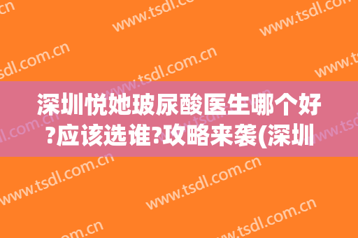 深圳悦她玻尿酸医生哪个好?应该选谁?攻略来袭(深圳悦她医疗美容怎么样)