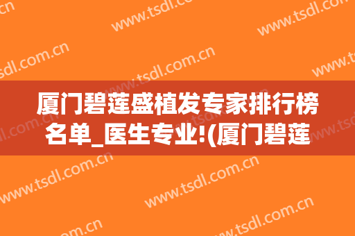 厦门碧莲盛植发专家排行榜名单_医生专业!(厦门碧莲盛植发怎么样)