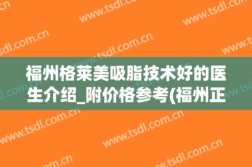 福州格莱美吸脂技术好的医生介绍_附价格参考(福州正规吸脂医院)