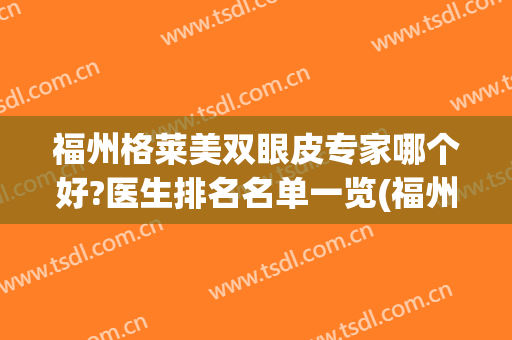 福州格莱美双眼皮专家哪个好?医生排名名单一览(福州割双眼皮最好的医生)