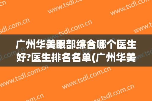 广州华美眼部综合哪个医生好?医生排名名单(广州华美眼部专家)