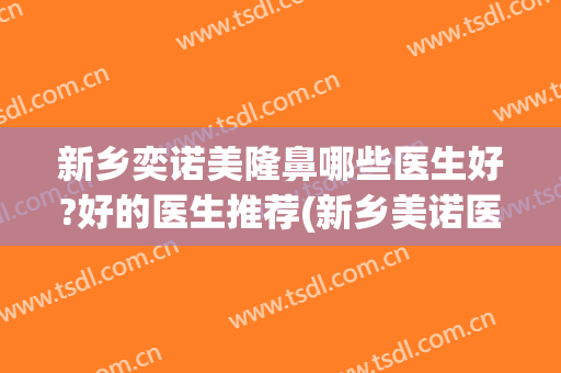 新乡奕诺美隆鼻哪些医生好?好的医生推荐(新乡美诺医疗整形医院)