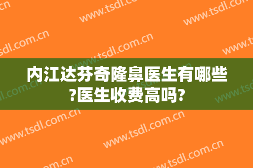 内江达芬奇隆鼻医生有哪些?医生收费高吗?